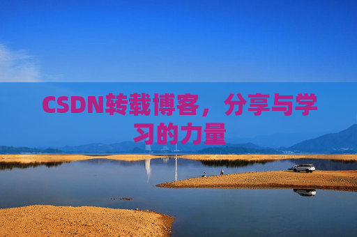 CSDN转载博客,分享与学习的力量 CSDN转载博客,分享与学习的力量